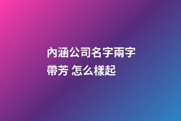 內涵公司名字兩字帶芳 怎么樣起-第1張-公司起名-玄機派